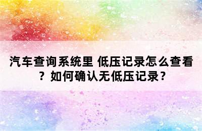 汽车查询系统里 低压记录怎么查看？如何确认无低压记录？